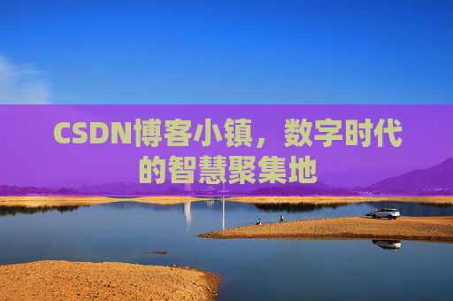 CSDN博客小镇，数字时代的智慧聚集地